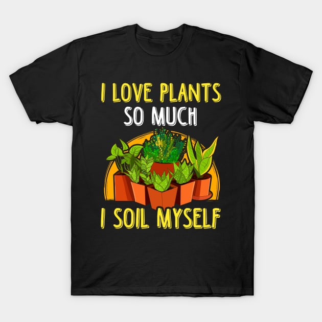 I Love Plants So Much I Soil Myself Gardening Pun T-Shirt by theperfectpresents